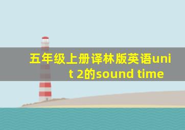 五年级上册译林版英语unit 2的sound time